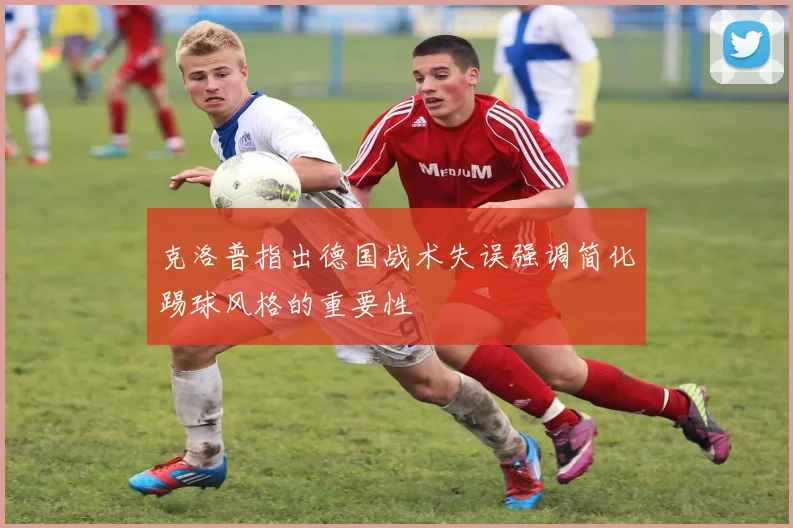 克洛普指出德国战术失误强调简化踢球风格的重要性