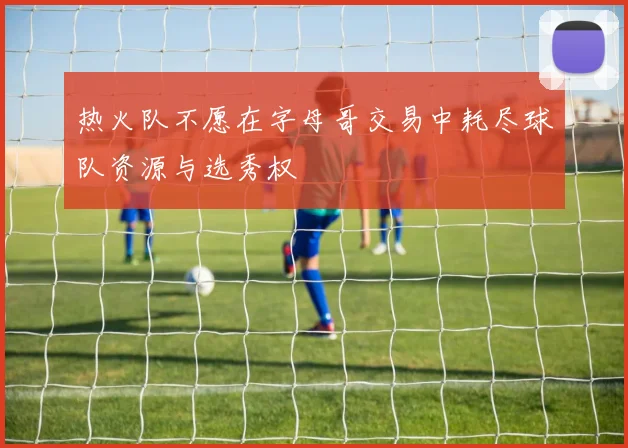 热火队不愿在字母哥交易中耗尽球队资源与选秀权