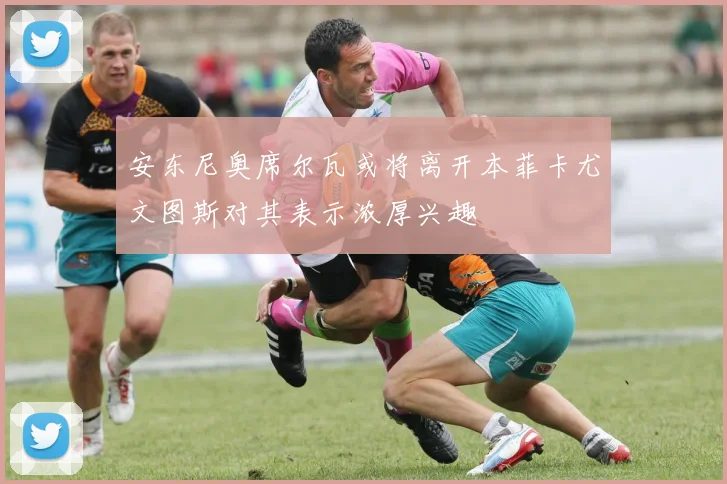 安东尼奥席尔瓦或将离开本菲卡尤文图斯对其表示浓厚兴趣