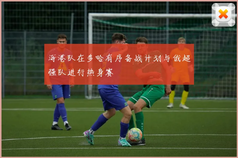 海港队在多哈有序备战计划与俄超强队进行热身赛