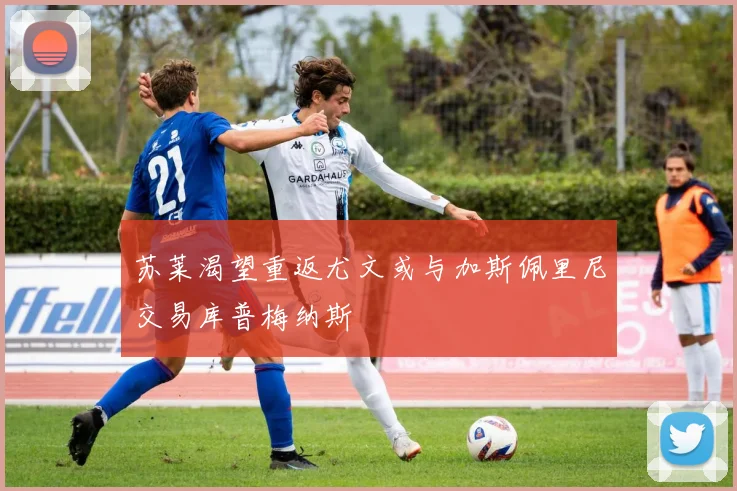 苏莱渴望重返尤文或与加斯佩里尼交易库普梅纳斯