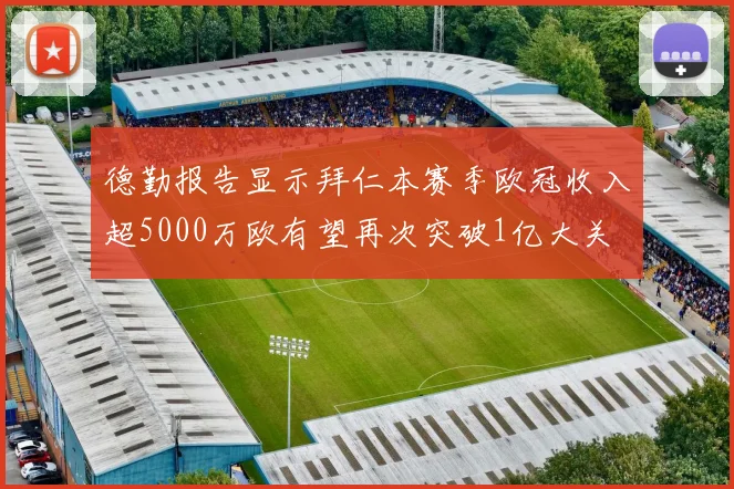 德勤报告显示拜仁本赛季欧冠收入超5000万欧有望再次突破1亿大关