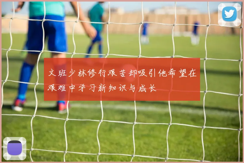文班少林修行艰苦却吸引他希望在艰难中学习新知识与成长