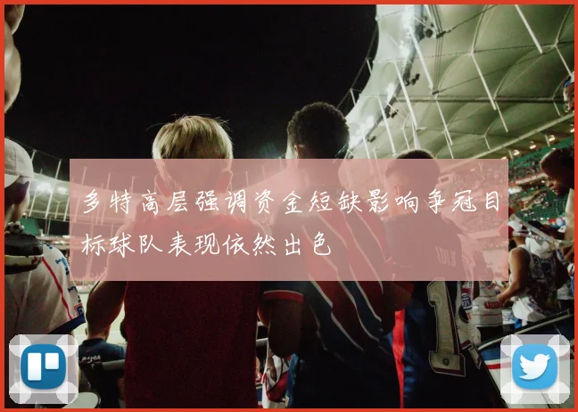多特高层强调资金短缺影响争冠目标球队表现依然出色