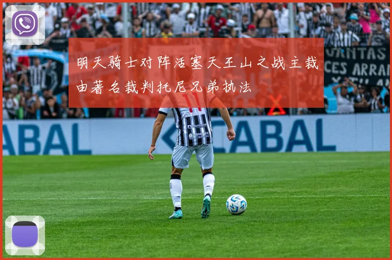 明天骑士对阵活塞天王山之战主裁由著名裁判托尼兄弟执法