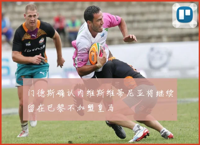 门德斯确认内维斯维蒂尼亚将继续留在巴黎不加盟皇马