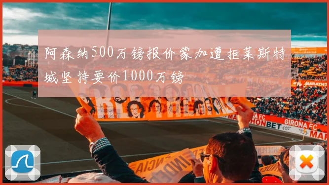 阿森纳500万镑报价蒙加遭拒莱斯特城坚持要价1000万镑