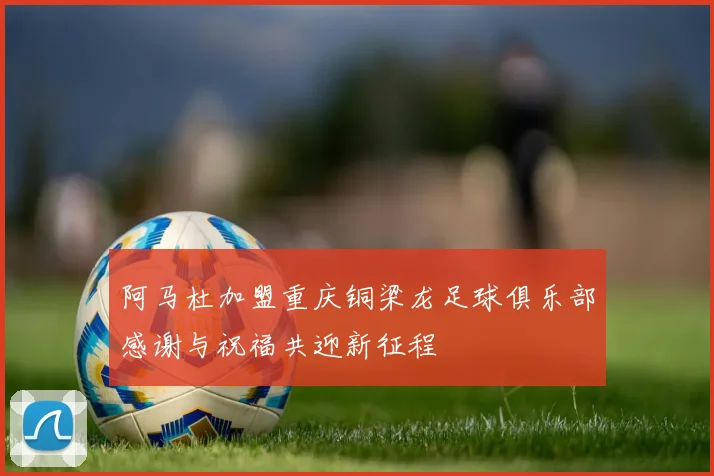阿马杜加盟重庆铜梁龙足球俱乐部感谢与祝福共迎新征程