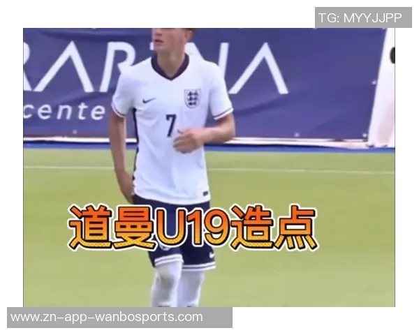 英格兰U19队新星崭露头角15岁小将道曼等四人入选名单